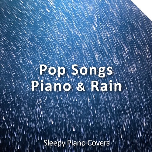 Pop Songs, Piano & Rain (Sleepy Piano Covers)