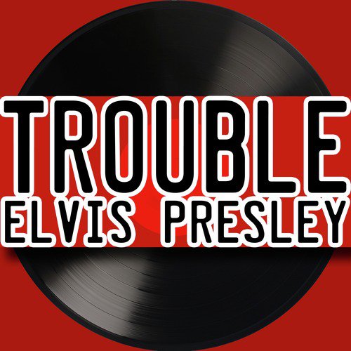 Elvis Presley - T-R-O-U-B-L-E Lyrics