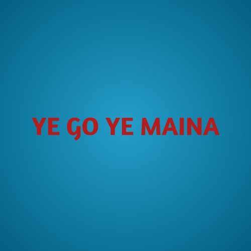 YE GO YE MAINA