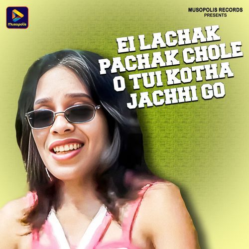 Ei Lachak Pachak Chole O Tui Kotha Jachhi Go