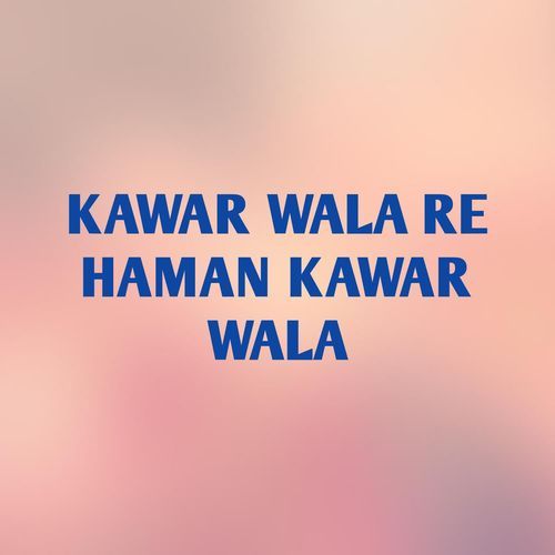 KAWAR WALA RE HAMAN KAWAR WALA