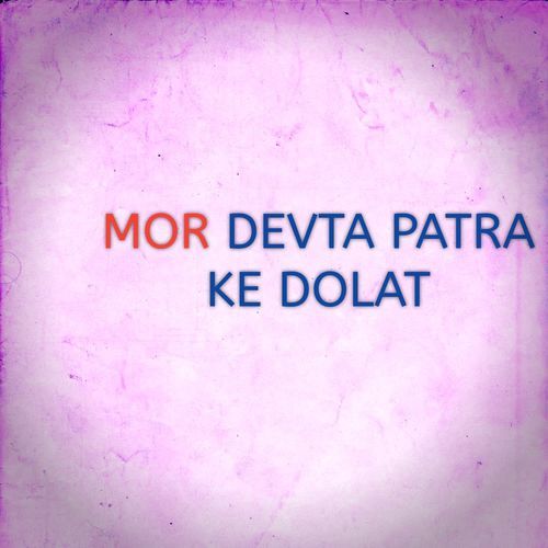 MOR DEVTA PATRA KE DOLAT