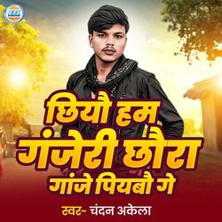 Chhiyau Ham Ganjeri Chhaura Ganje Pibau Ge