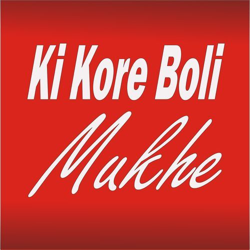 Ki Kore Boli Mukhe
