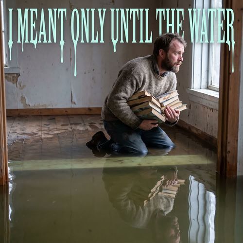 I Meant Only Until the Water
