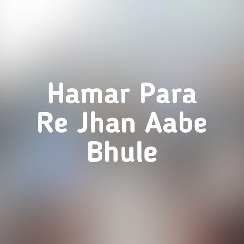 Hamar Para Re Jhan Aabe Bhule