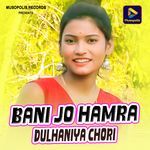 Bani Jo Hamra Dulhaniya Chori