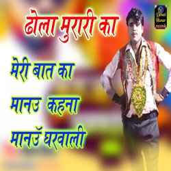 Dhola Murari Ka Meri Bat Ka Manayu Kahana Manayu Gharwalai