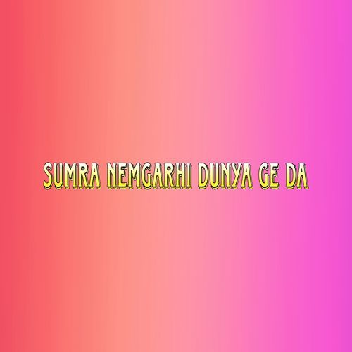 Sumra Nemgarhi Dunya Ge Da