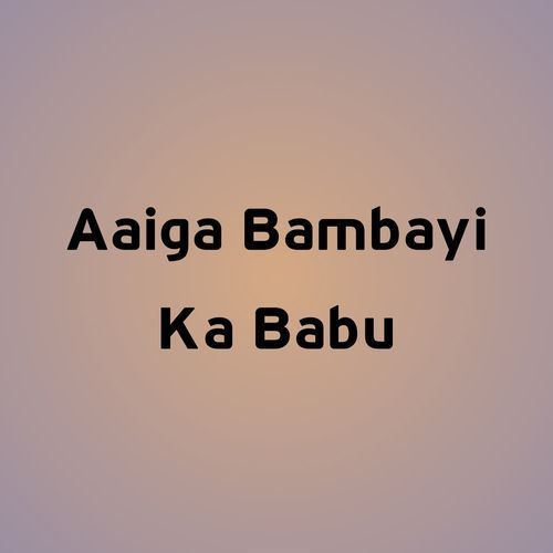 Aaiga Bambayi Ka Babu