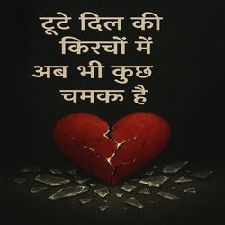 टूटे दिल की किरचों में अब भी कुछ चमक है