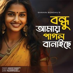 Bondhu Amay Pagol Banaiche