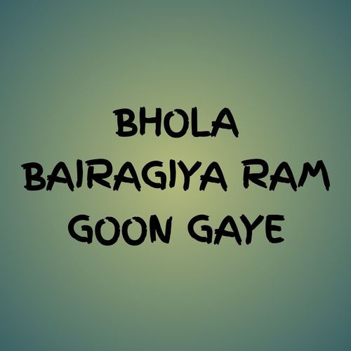 BHOLA BAIRAGIYA RAM GOON GAYE