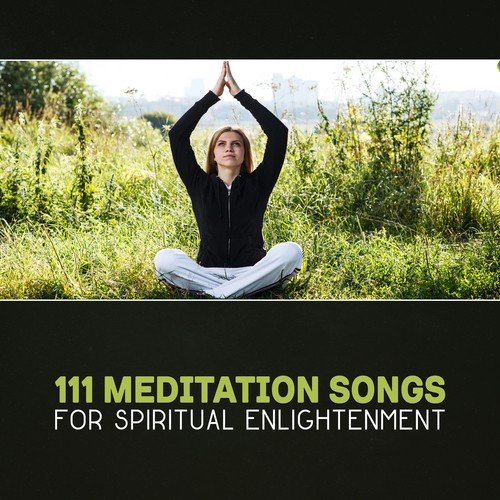 111 Meditation Songs for Spiritual Enlightenment – Zen Mindfulness, Yoga Exercises for Personal Transformation, Change Your Life, Find Inner Peace, Chakra Balancing