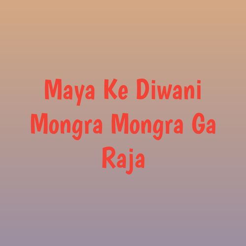 Maya Ke Diwani Mongra Mongra Ga Raja