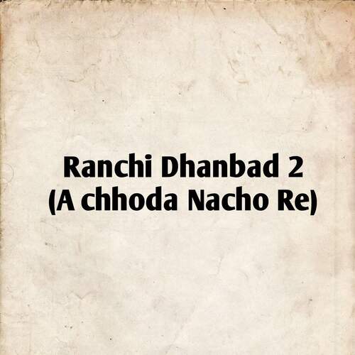 Ranchi Dhanbad 2 (A Chhhoda Nacho Re)