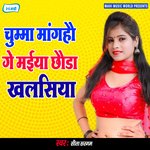 Chumma Mangahau Ge Maeya Chhauda Khalasiya