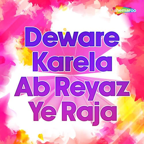 Deware Karela Ab Reyaz Ye Raja