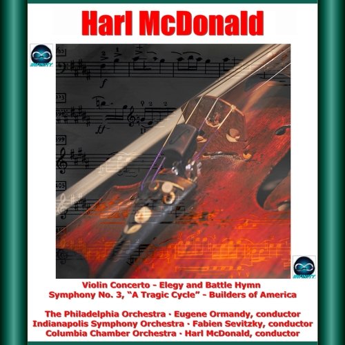 Harl McDonald: Violin Concerto - Elegy and Battle Hymn - Symphony No. 3, "A Tragic Cycle" - Builders of America