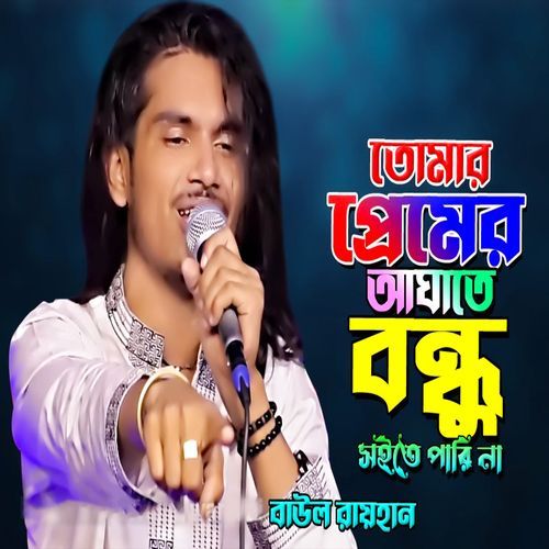তোমার প্রেমের আঘাতে বন্ধু সইতে পারি না