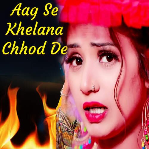 Aag Se Khelana Chhod De