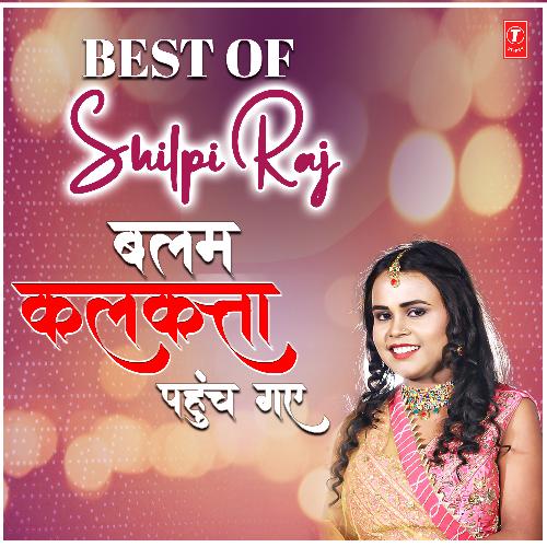 Best Of Shilpi Raj-Balam Kalkatta Pahunch Gaye