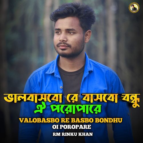 Valobasbo Re Basbo Bondhu Oi Poropare