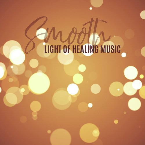 Smooth Light of Healing Music (Feel Healing, Meditate and Alleviate Your Ailments)