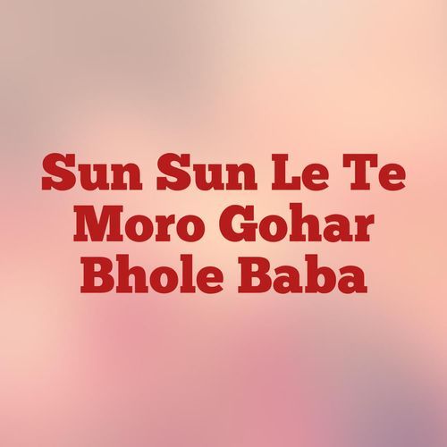 Sun Sun Le Te Moro Gohar Bhole Baba