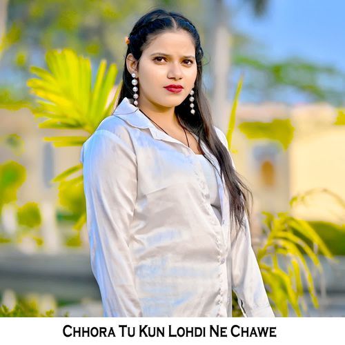 Chhora Tu Kun Lohdi Ne Chawe