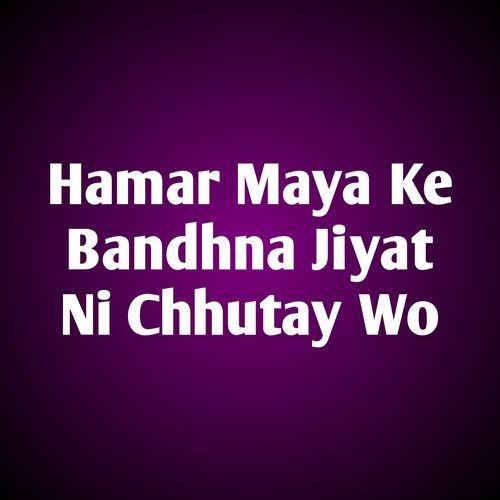 Hamar Maya Ke Bandhna Jiyat Ni Chhutay Wo