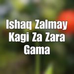 Ishaq Zalmay Kagi Za Zara Gama