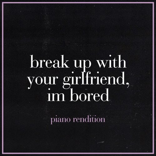 break up with your girlfriend, i'm bored - Piano Cover.wav (Piano Rendition)