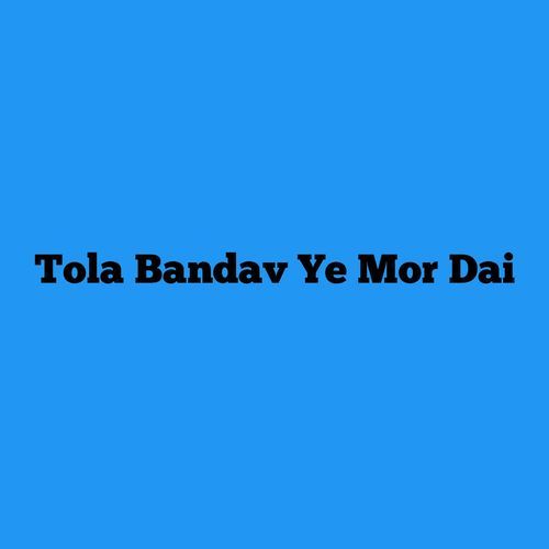 Tola Bandav Ye Mor Dai