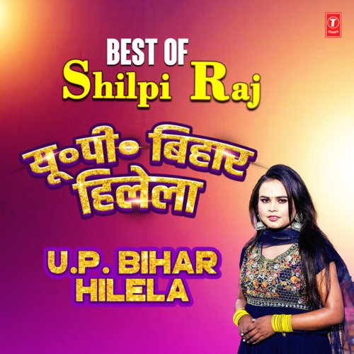 Best Of Shilpi Raj-U.P. Bihar Hilela