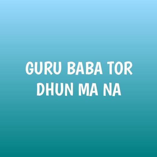 GURU BABA TOR DHUN MA NA