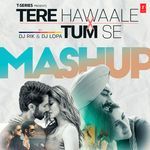 Tere Hawaale X Tum Se Mashup(Remix By Dj Rik,Dj Lopa)