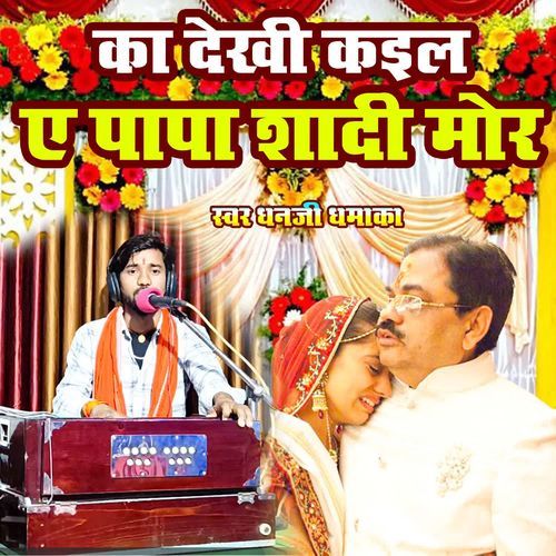 Ka Dekhi Kaila Ae Papa Shadi Mor