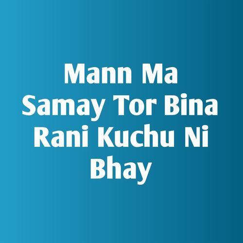 Mann Ma Samay Tor Bina Rani Kuchu Ni Bhay