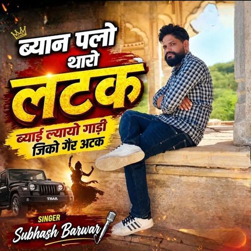 ब्यान पलो थारो लटक ब्याई ल्यायो गाड़ी जिको गैर अटक