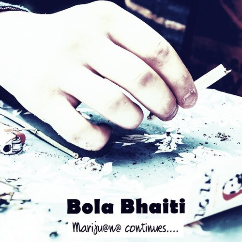 Bola Bhaiti [Marijuana Continues]