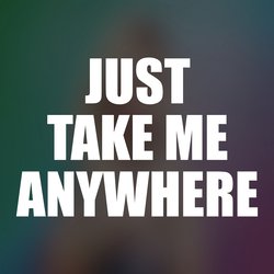 Just Take Me Anywhere