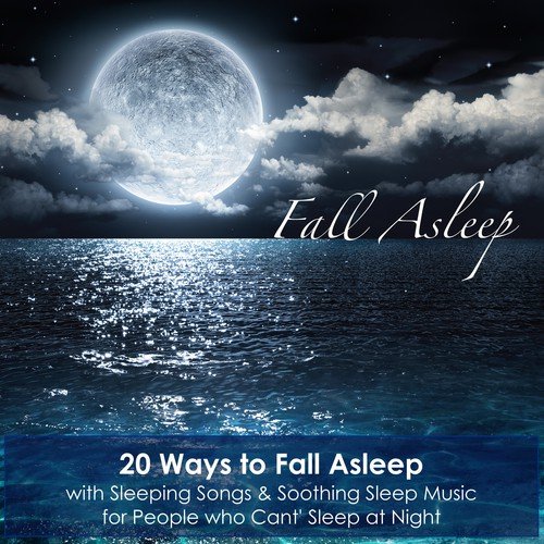Fall Asleep - 20 Ways to Fall Asleep with Sleeping Songs & Soothing Sleep Music for People who Cant' Sleep at Night