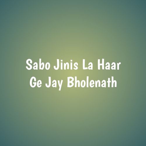 Sabo Jinis La Haar Ge Jay Bholenath