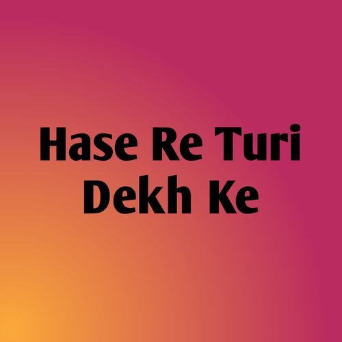Hase Re Turi Dekh Ke