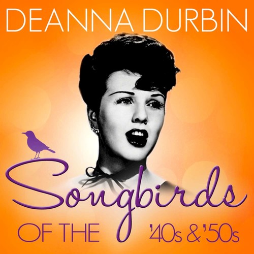 Songbirds of the 40's & 50's - Deanna Durbin