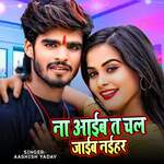 Na Aiba Ta Chal Jaiba Naihar