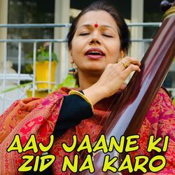Aaj Jaane Ki Zid Na Karo