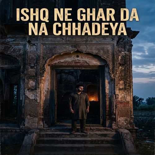 Ishq Ne Ghar Da Na Chhadeya
