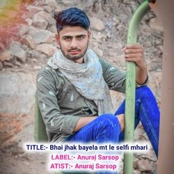 Bhai jhak bayela mt le selfi mhari